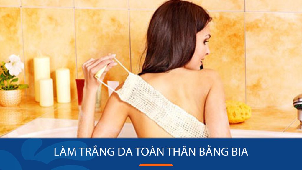 Làm trắng da toàn thân bằng bia: 7 bước đơn giản để có làn da trắng sáng