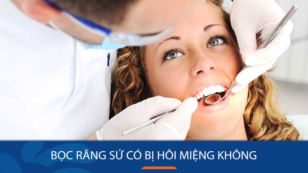 Bọc răng sứ có bị hôi miệng không? Nguyên nhân & Cách xử lý