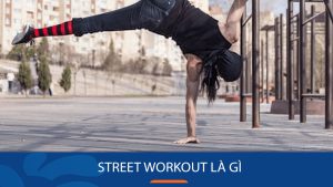 Street workout là gì? 7+bài tập street workout giảm mỡ, săn chắc cơ