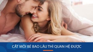 Sau khi cắt môi bé, bao lâu mới có thể quan hệ? Những điều cần lưu ý để hồi phục an toàn