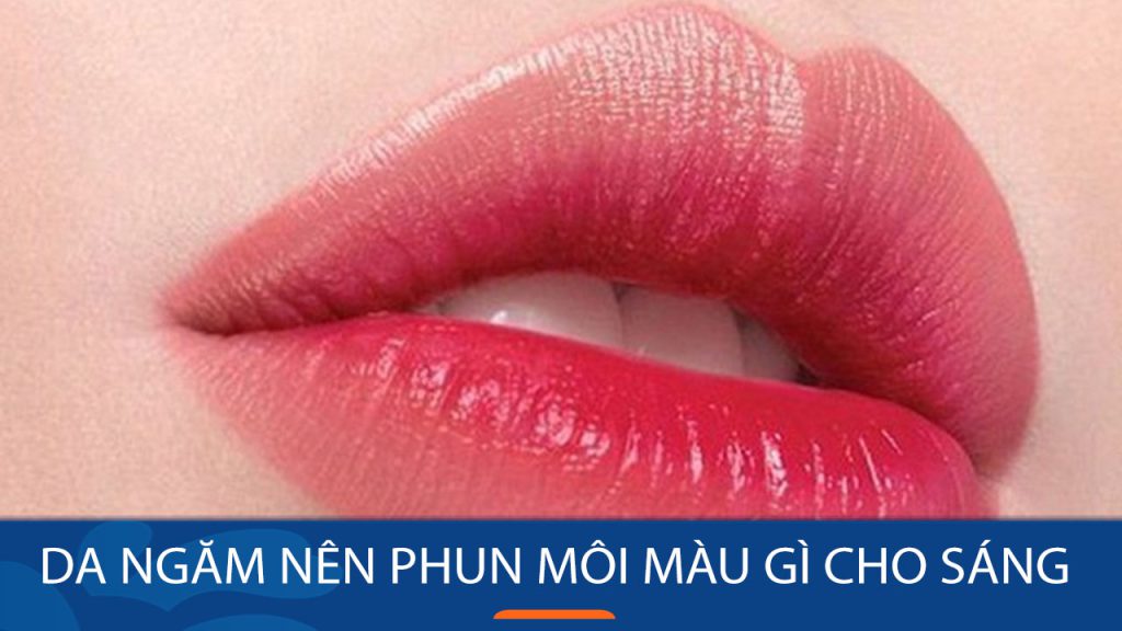 Da ngăm nên phun môi màu gì? Lưu ý khi chọn màu