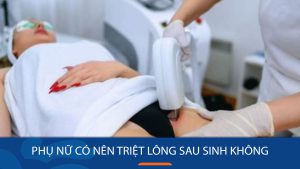 Phụ nữ sau sinh có nên triệt lông? Giải đáp mọi thắc mắc!