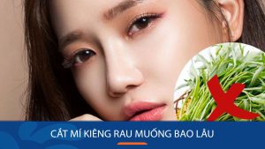 Cắt mí kiêng rau muống bao lâu để không bị sẹo lồi? Bí quyết “vàng”!