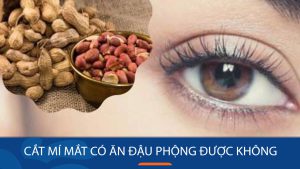 Cắt mí xong ăn đậu phộng được không? Chế độ ăn uống sau cắt mí