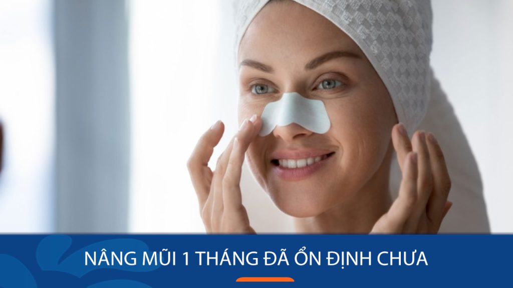 Nâng mũi 1 tháng đã ổn định chưa? 7 Cách chăm sóc sau khi nâng mũi