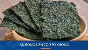 Ăn rong biển có béo không? Tác dụng của rong biển đối với sức khỏe