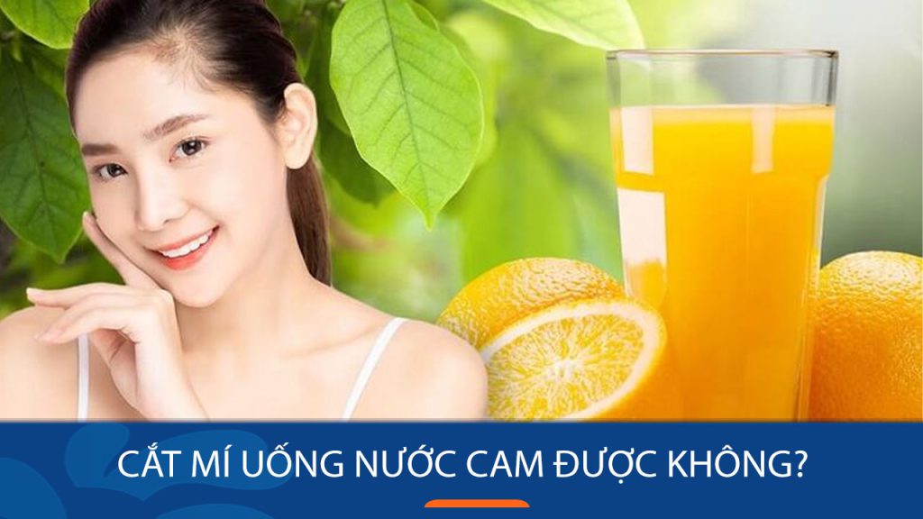 Cắt mí uống nước cam có sao không? Giải đáp thắc mắc “nhức nhối”!