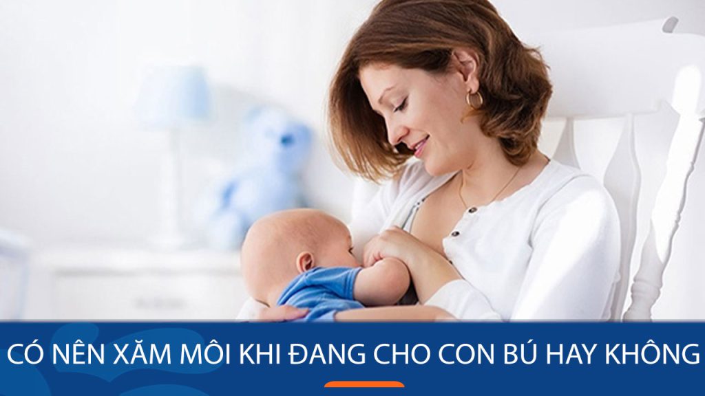 Đang cho con bú có xăm môi không? Hướng dẫn và những lưu ý an toàn sau sinh