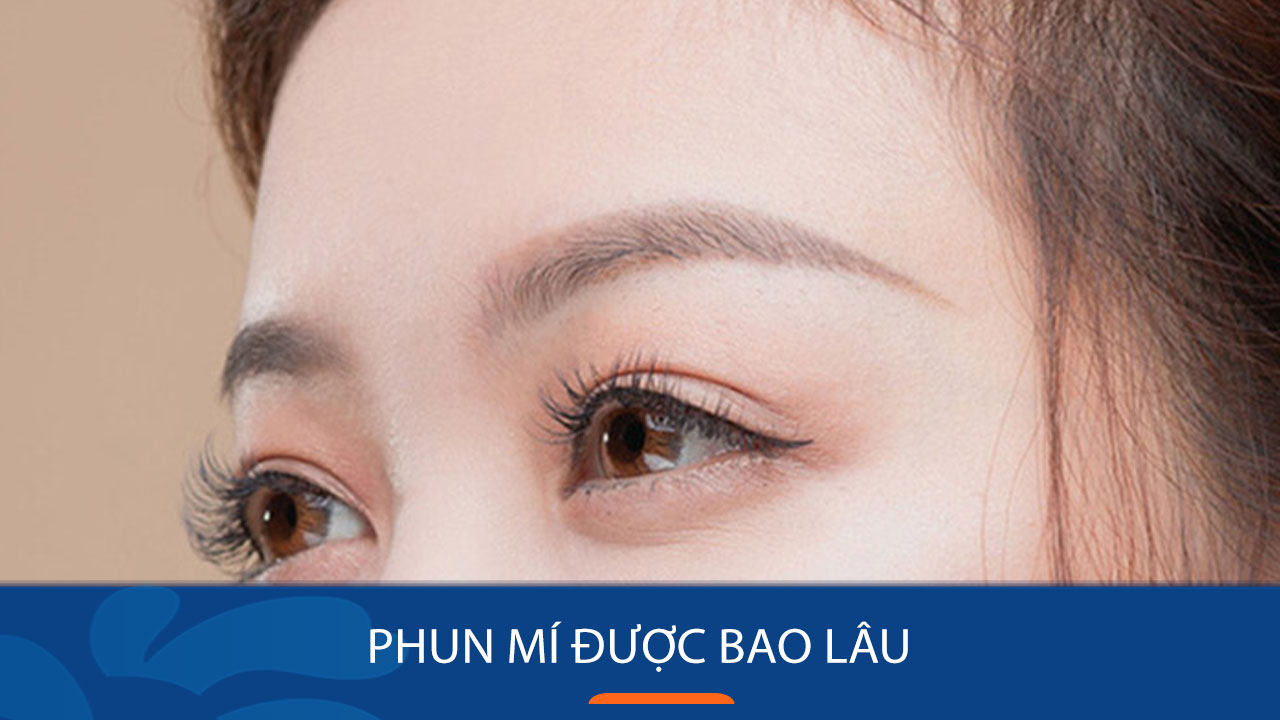 Phun mí giữ được bao lâu, một số lưu ý giúp mí bền hơn