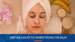 10 công thức mặt nạ chuối cho da mụn: Làn da sáng mịn không tì vết