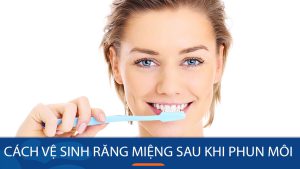 Cách vệ sinh răng miệng sau khi phun môi chính xác và an toàn