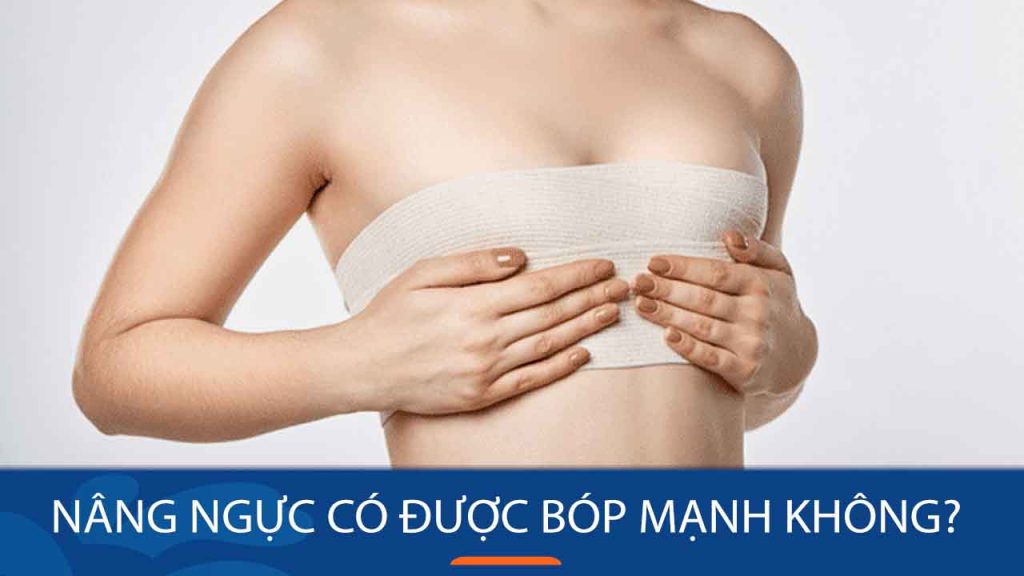 Nâng ngực có được bóp mạnh không? Sau bao lâu được nắn bóp?