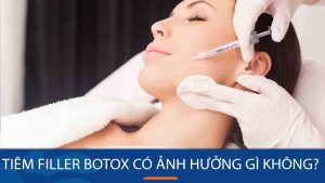 Tiêm filler botox có ảnh hưởng gì không?Lợi ích, tác dụng phụ và lưu ý