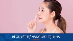 Bí quyết nâng mũi cao tại nhà dễ dàng và hiệu quả