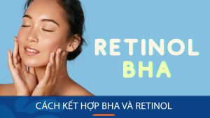 Hướng dẫn cách kết hợp BHA và Retinol dưỡng da hiệu quả!