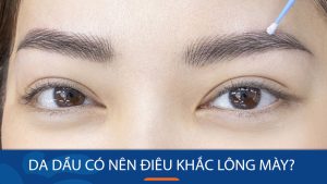 Da dầu có nên điêu khắc lông mày không? Kết quả, thời gian lên màu và cách chăm sóc đúng cách